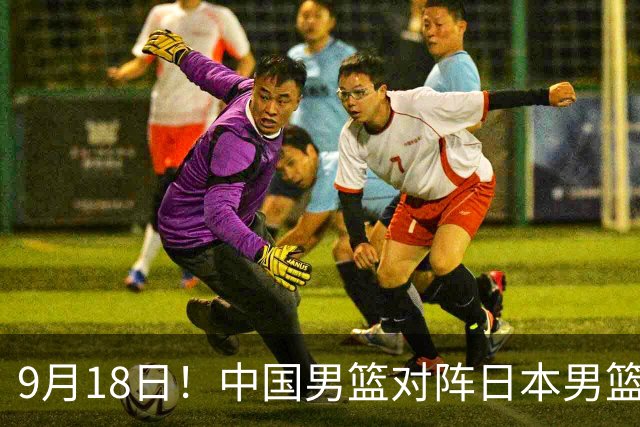 9月18日！中国男篮对阵日本男篮时间敲定，输不起？郭士强压力很大，锋线伤缺能抗得住吗